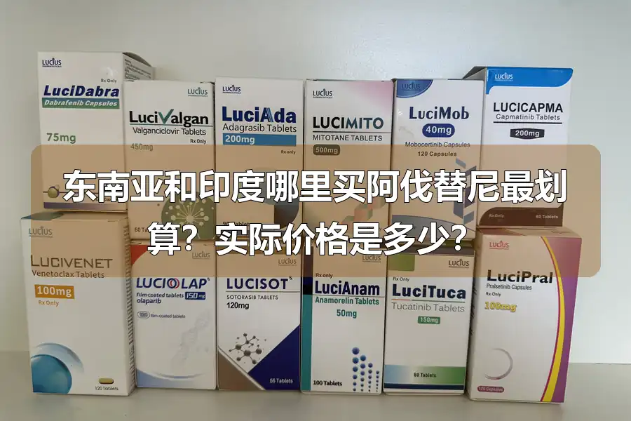 东南亚和印度哪里买阿伐替尼最划算?实际价格是多少?